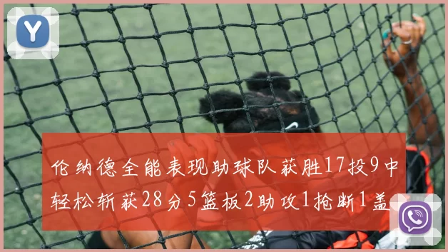 伦纳德全能表现助球队获胜17投9中轻松斩获28分5篮板2助攻1抢断1盖帽