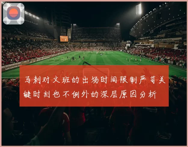 马刺对文班的出场时间限制严苛关键时刻也不例外的深层原因分析