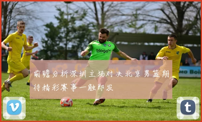 前瞻分析深圳主场对决北京男篮期待精彩赛事一触即发