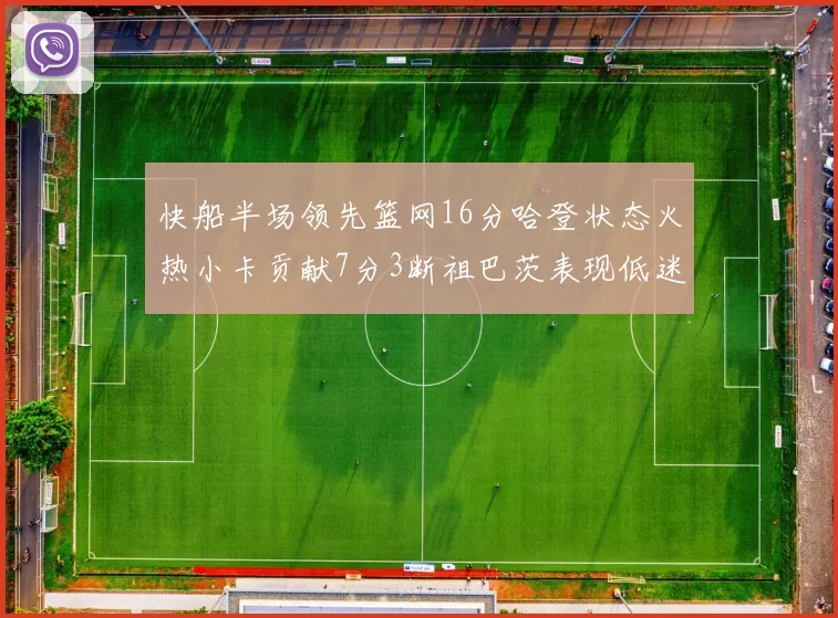 快船半场领先篮网16分哈登状态火热小卡贡献7分3断祖巴茨表现低迷