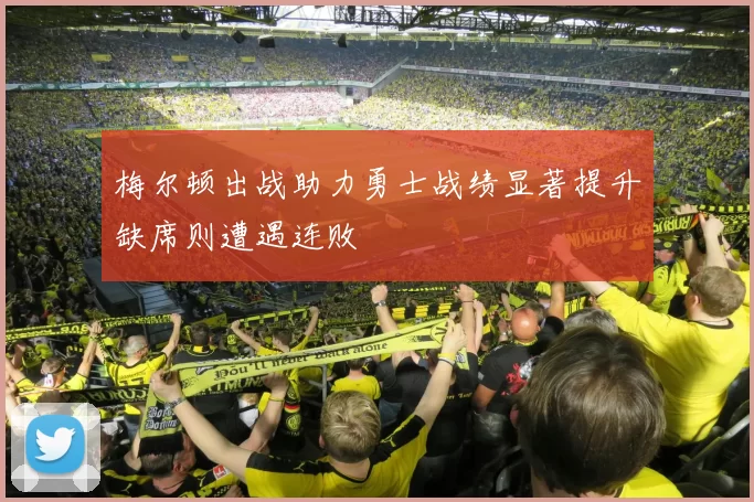 梅尔顿出战助力勇士战绩显著提升缺席则遭遇连败