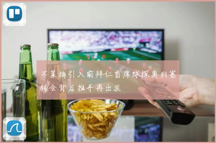 不莱梅引入前拜仁首席球探奥利塞转会背后推手再出发